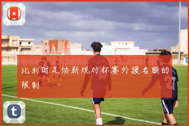 比利时足协新规对杯赛外援名额的限制