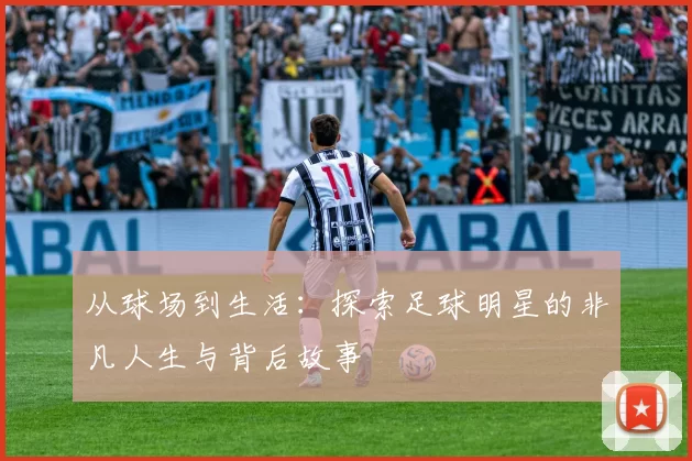 从球场到生活：探索足球明星的非凡人生与背后故事