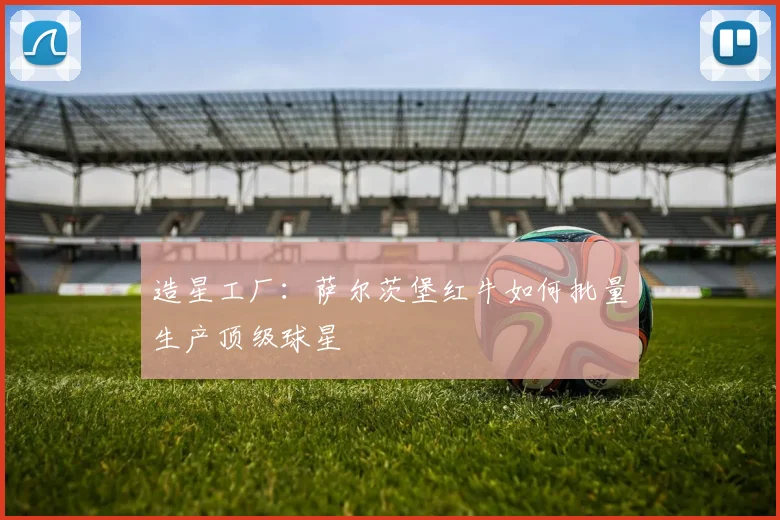 造星工厂：萨尔茨堡红牛如何批量生产顶级球星