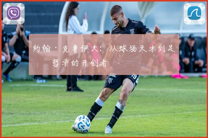 约翰·克鲁伊夫：从球场天才到足球哲学的开创者