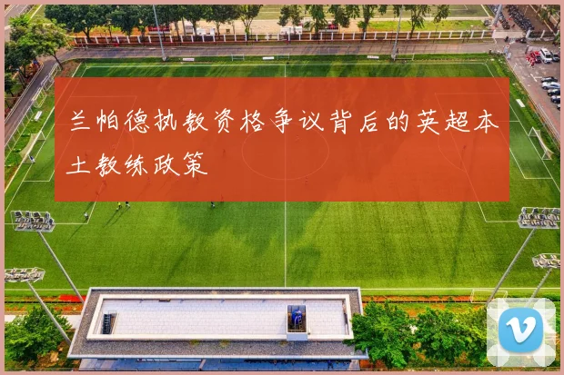 兰帕德执教资格争议背后的英超本土教练政策