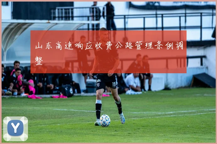 山东高速响应收费公路管理条例调整