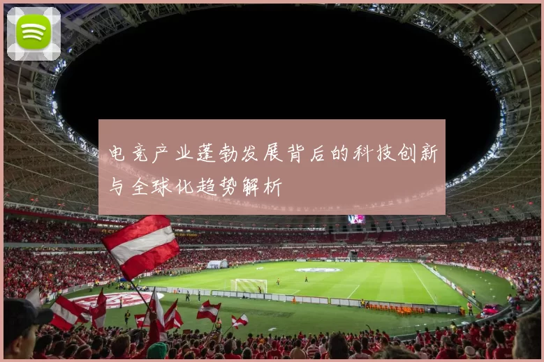 电竞产业蓬勃发展背后的科技创新与全球化趋势解析