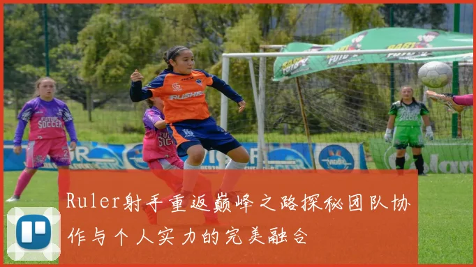 Ruler射手重返巅峰之路探秘团队协作与个人实力的完美融合