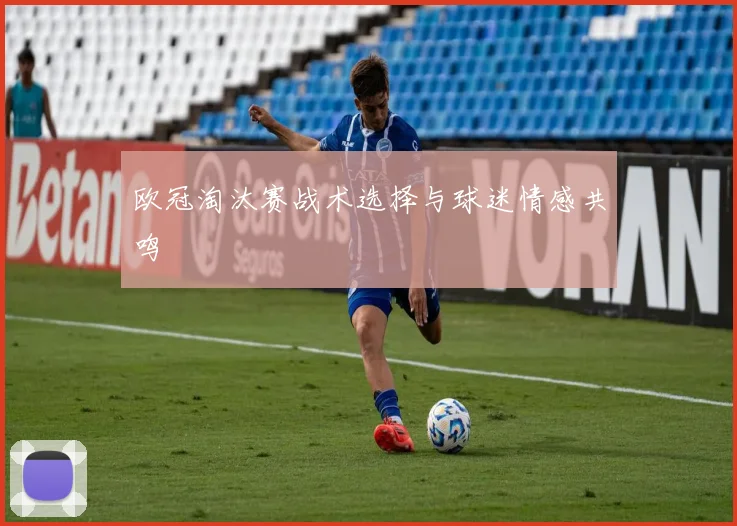 欧冠淘汰赛战术选择与球迷情感共鸣