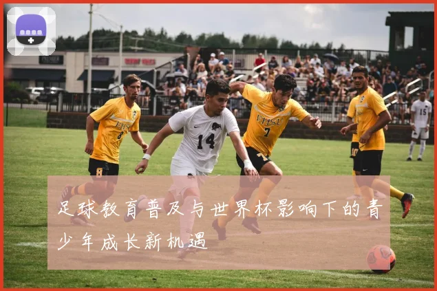 足球教育普及与世界杯影响下的青少年成长新机遇