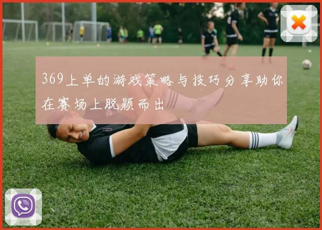 369上单的游戏策略与技巧分享助你在赛场上脱颖而出