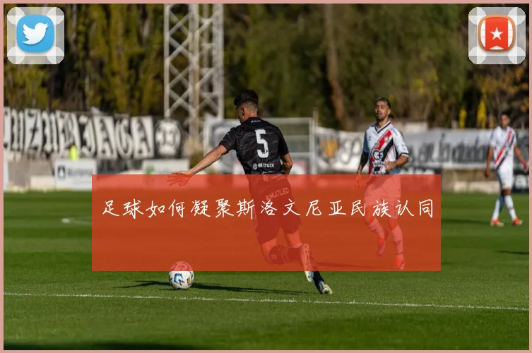 足球如何凝聚斯洛文尼亚民族认同