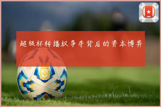超级杯转播权争夺背后的资本博弈