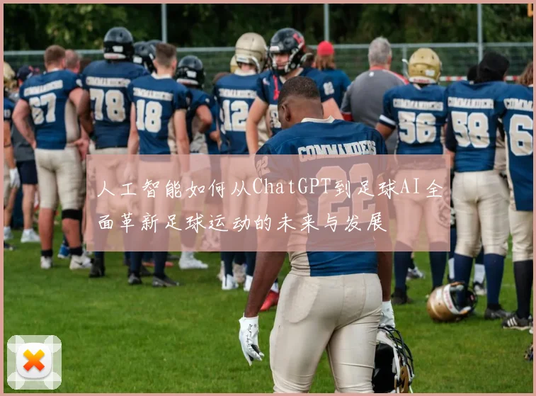 人工智能如何从ChatGPT到足球AI全面革新足球运动的未来与发展