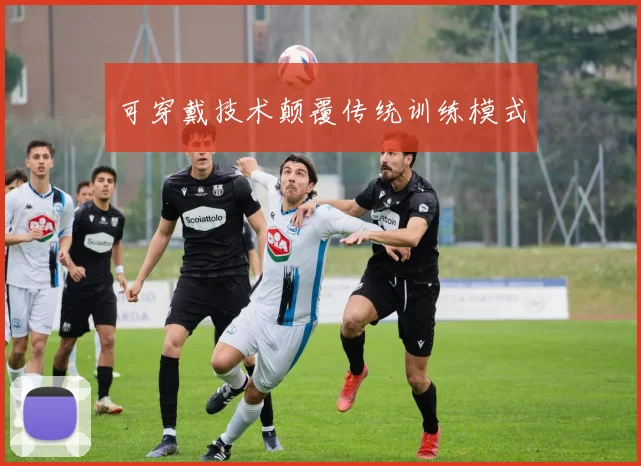 可穿戴技术颠覆传统训练模式