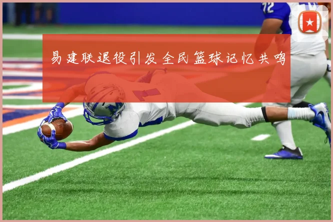 易建联退役引发全民篮球记忆共鸣