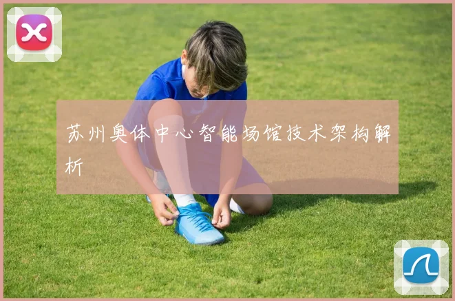 苏州奥体中心智能场馆技术架构解析