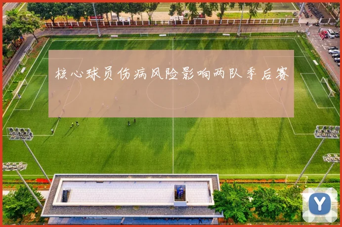 核心球员伤病风险影响两队季后赛