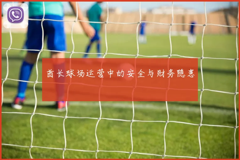 酋长球场运营中的安全与财务隐患