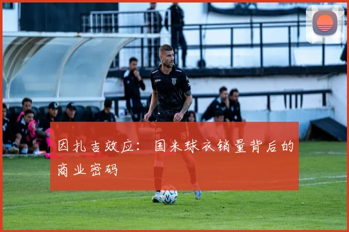 因扎吉效应：国米球衣销量背后的商业密码
