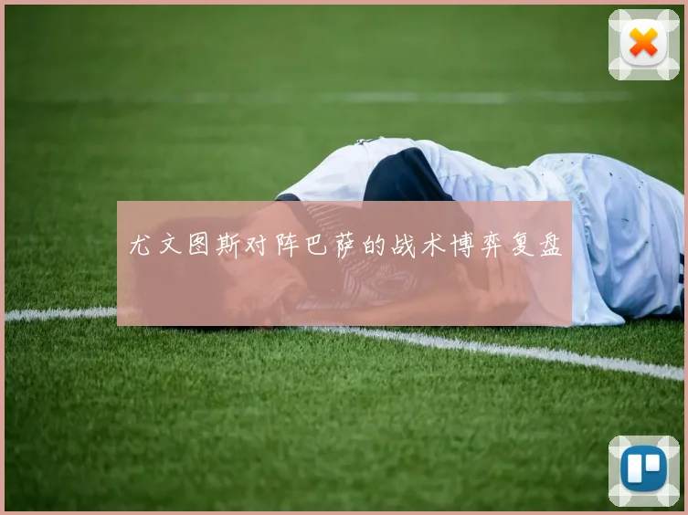 尤文图斯对阵巴萨的战术博弈复盘