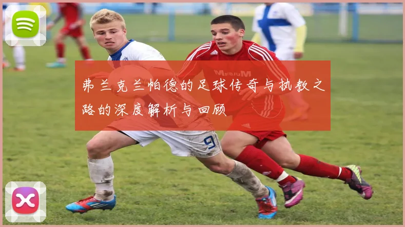 弗兰克兰帕德的足球传奇与执教之路的深度解析与回顾
